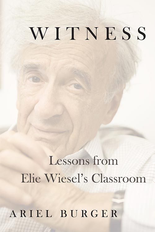 Witness: Lessons from Elie Wiesel’s Classroom by Ariel Burger